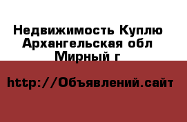 Недвижимость Куплю. Архангельская обл.,Мирный г.